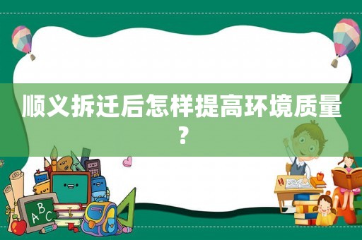 順義拆遷后怎樣提高環(huán)境質(zhì)量？