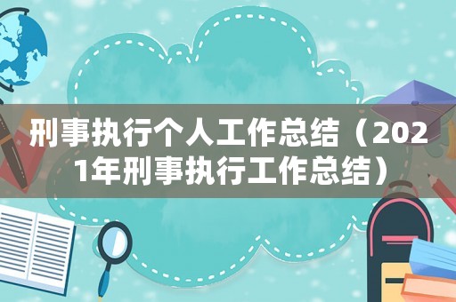 刑事執(zhí)行個人工作總結(jié)（2021年刑事執(zhí)行工作總結(jié)）