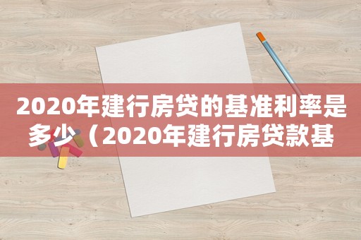 2020年建行房貸的基準(zhǔn)利率是多少（2020年建行房貸款基準(zhǔn)利率是多少）