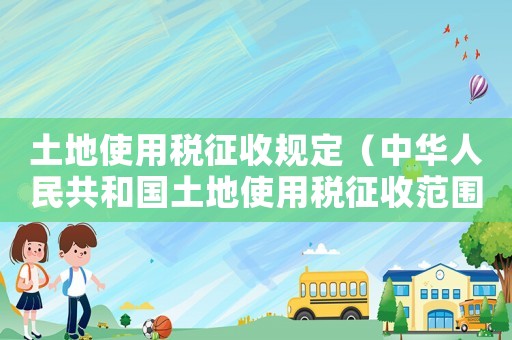 土地使用稅征收規(guī)定（中華人民共和國土地使用稅征收范圍）