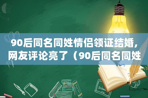 90后同名同姓情侶領(lǐng)證結(jié)婚,網(wǎng)友評(píng)論亮了（90后同名同姓情侶領(lǐng)證結(jié)婚app）