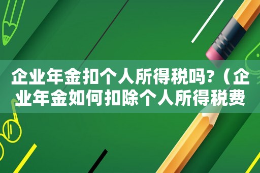 企業(yè)年金扣個(gè)人所得稅嗎?（企業(yè)年金如何扣除個(gè)人所得稅費(fèi)用）
