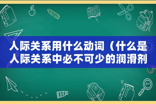 人際關系用什么動詞（什么是人際關系中必不可少的潤滑劑）