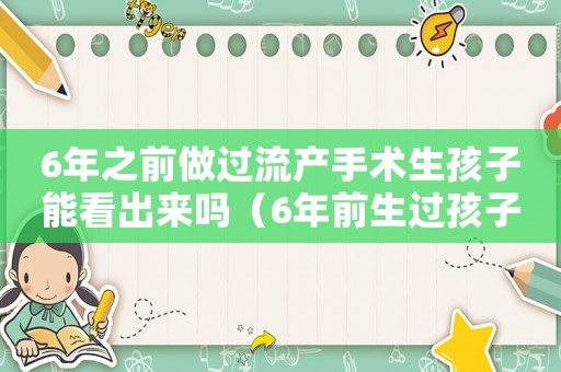 6年之前做過(guò)流產(chǎn)手術(shù)生孩子能看出來(lái)嗎（6年前生過(guò)孩子能查出來(lái)嗎?）