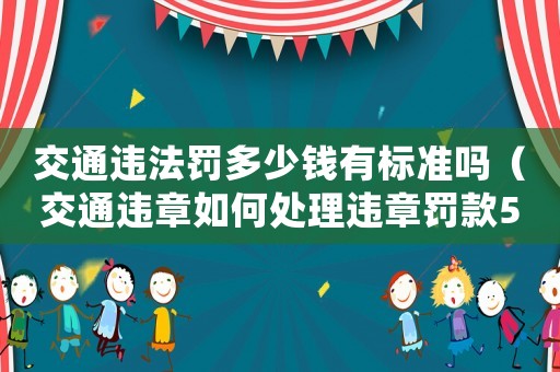 交通違法罰多少錢(qián)有標(biāo)準(zhǔn)嗎（交通違章如何處理違章罰款500元）
