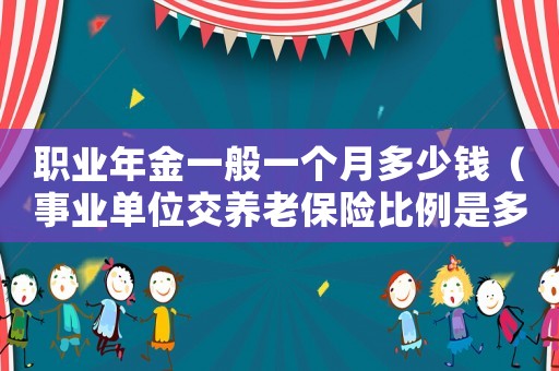 職業(yè)年金一般一個(gè)月多少錢(qián)（事業(yè)單位交養(yǎng)老保險(xiǎn)比例是多少）