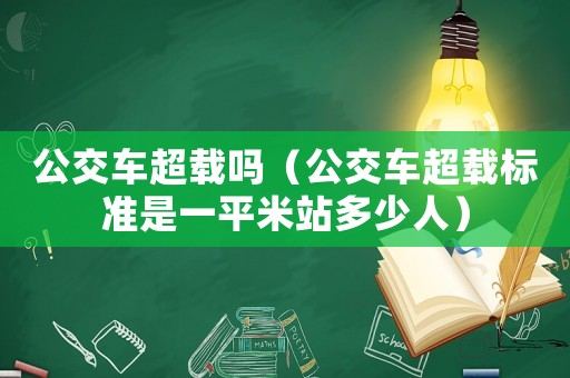 公交車超載嗎（公交車超載標(biāo)準(zhǔn)是一平米站多少人）