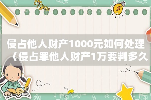 侵占他人財產(chǎn)1000元如何處理（侵占罪他人財產(chǎn)1萬要判多久）