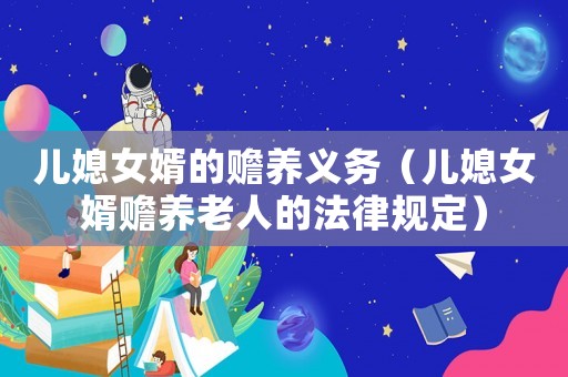兒媳女婿的贍養(yǎng)義務(wù)（兒媳女婿贍養(yǎng)老人的法律規(guī)定）