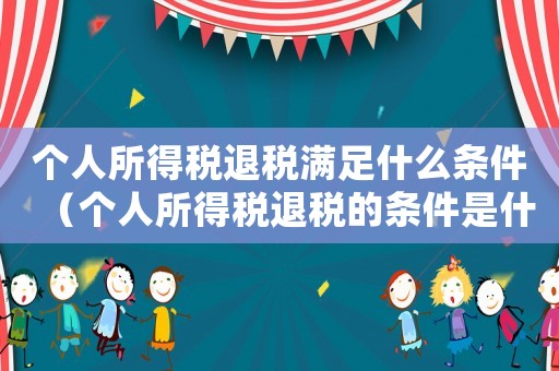 個(gè)人所得稅退稅滿足什么條件（個(gè)人所得稅退稅的條件是什么意思）