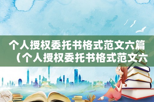 個(gè)人授權(quán)委托書格式范文六篇（個(gè)人授權(quán)委托書格式范文六篇）