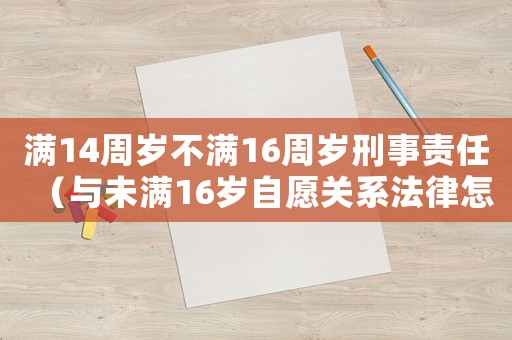 滿14周歲不滿16周歲刑事責任（與未滿16歲自愿關(guān)系法律怎么判）