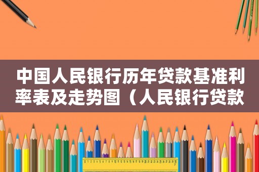中國人民銀行歷年貸款基準利率表及走勢圖（人民銀行貸款基準利率表歷史）