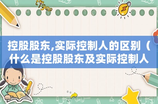 控股股東,實際控制人的區(qū)別（什么是控股股東及實際控制人）