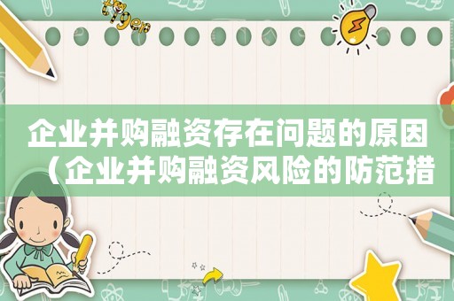 企業(yè)并購融資存在問題的原因（企業(yè)并購融資風(fēng)險(xiǎn)的防范措施）