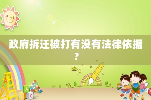 政府拆遷被打有沒有法律依據(jù)？