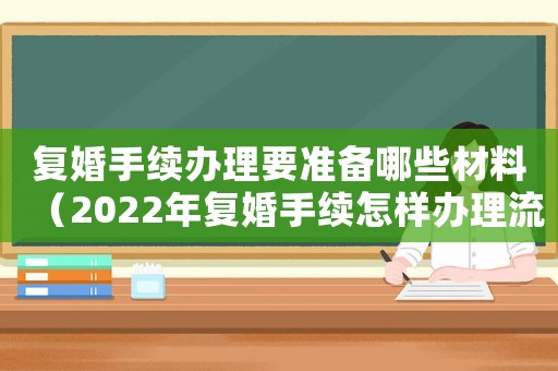 復婚手續(xù)辦理要準備哪些材料（2022年復婚手續(xù)怎樣辦理流程）