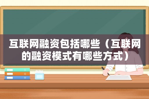 互聯(lián)網融資包括哪些（互聯(lián)網的融資模式有哪些方式）