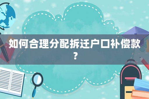 如何合理分配拆遷戶口補(bǔ)償款？