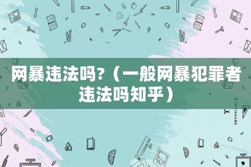 網(wǎng)暴違法嗎?（一般網(wǎng)暴犯罪者違法嗎知乎）