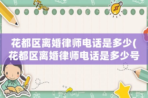 花都區(qū)離婚律師電話是多少(花都區(qū)離婚律師電話是多少號碼)