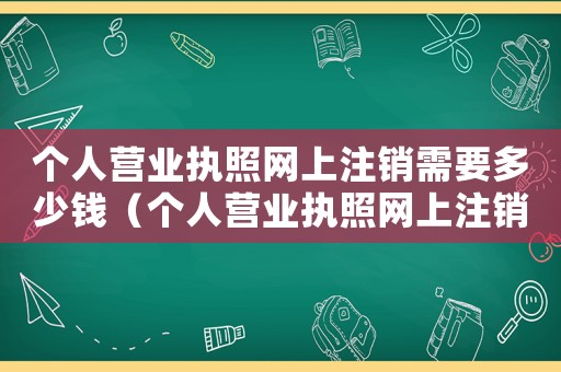 個人營業(yè)執(zhí)照網(wǎng)上注銷需要多少錢（個人營業(yè)執(zhí)照網(wǎng)上注銷問恒誠信）