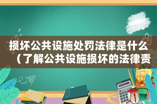 損壞公共設(shè)施處罰法律是什么（了解公共設(shè)施損壞的法律責(zé)任與處罰）