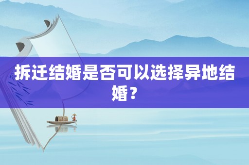 拆遷結(jié)婚是否可以選擇異地結(jié)婚？