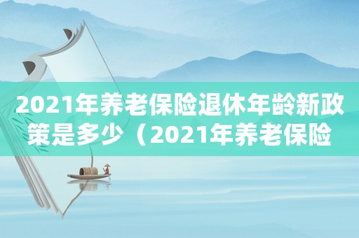 2021年養(yǎng)老保險退休年齡新政策是多少（2021年養(yǎng)老保險退休年齡新政策）