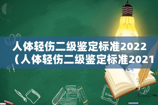 人體輕傷二級鑒定標(biāo)準(zhǔn)2022（人體輕傷二級鑒定標(biāo)準(zhǔn)2021）