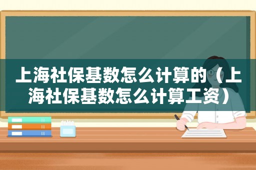 上海社保基數(shù)怎么計算的（上海社保基數(shù)怎么計算工資）