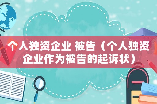 個(gè)人獨(dú)資企業(yè) 被告（個(gè)人獨(dú)資企業(yè)作為被告的起訴狀）