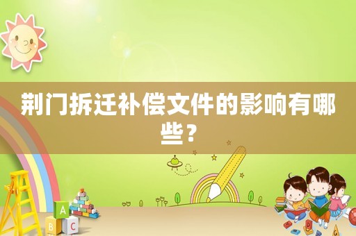 荊門拆遷補(bǔ)償文件的影響有哪些？