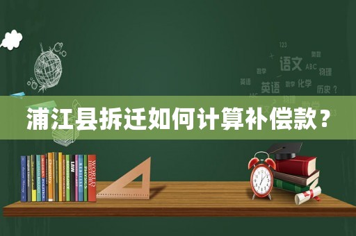 浦江縣拆遷如何計算補(bǔ)償款？