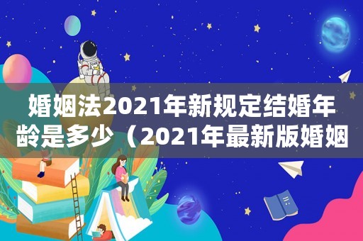 婚姻法2021年新規(guī)定結(jié)婚年齡是多少（2021年最新版婚姻法規(guī)定結(jié)婚年齡）