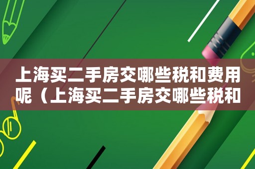 上海買二手房交哪些稅和費(fèi)用呢（上海買二手房交哪些稅和費(fèi)用）