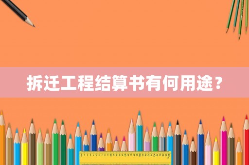 拆遷工程結(jié)算書有何用途？