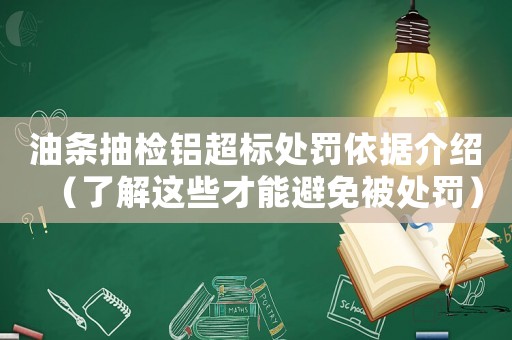 油條抽檢鋁超標(biāo)處罰依據(jù)介紹（了解這些才能避免被處罰）