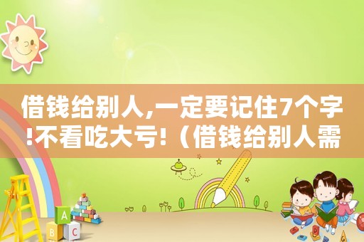 借錢給別人,一定要記住7個字!不看吃大虧!（借錢給別人需要什么才有法律效益）