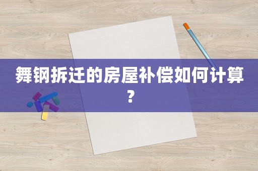 舞鋼拆遷的房屋補(bǔ)償如何計(jì)算？