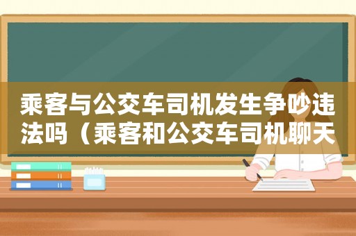 乘客與公交車司機(jī)發(fā)生爭吵違法嗎（乘客和公交車司機(jī)聊天犯法嗎）