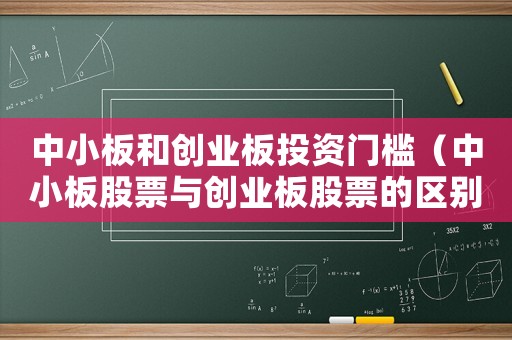 中小板和創(chuàng)業(yè)板投資門檻（中小板股票與創(chuàng)業(yè)板股票的區(qū)別）