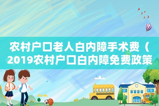 農(nóng)村戶(hù)口老人白內(nèi)障手術(shù)費(fèi)（2019農(nóng)村戶(hù)口白內(nèi)障免費(fèi)政策）