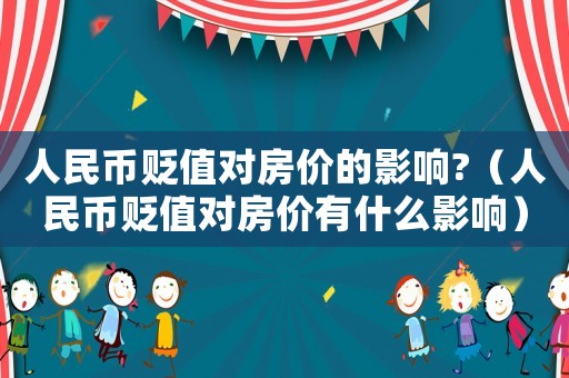 人民幣貶值對房價的影響?（人民幣貶值對房價有什么影響）