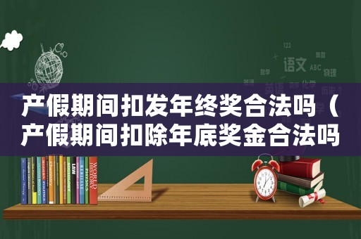 產假期間扣發(fā)年終獎合法嗎（產假期間扣除年底獎金合法嗎）