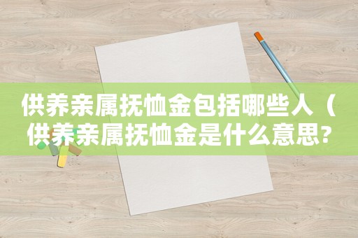 供養(yǎng)親屬撫恤金包括哪些人（供養(yǎng)親屬撫恤金是什么意思?）