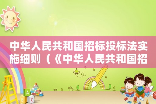 中華人民共和國招標(biāo)投標(biāo)法實(shí)施細(xì)則（《中華人民共和國招標(biāo)投標(biāo)法》實(shí)施條例）