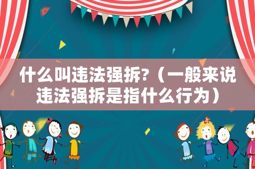 什么叫違法強(qiáng)拆?（一般來說違法強(qiáng)拆是指什么行為）