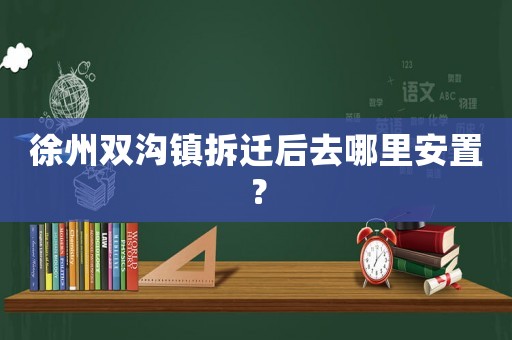 徐州雙溝鎮(zhèn)拆遷后去哪里安置？