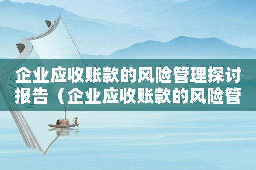 企業(yè)應(yīng)收賬款的風(fēng)險(xiǎn)管理探討報(bào)告（企業(yè)應(yīng)收賬款的風(fēng)險(xiǎn)管理探討）